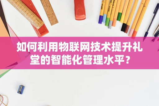 如何利用物联网技术提升礼堂的智能化管理水平？