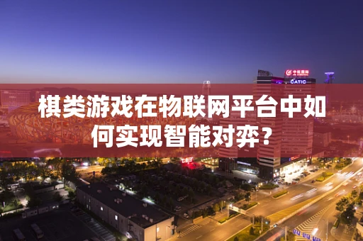 棋类游戏在物联网平台中如何实现智能对弈？
