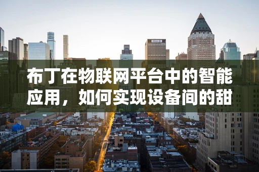布丁在物联网平台中的智能应用，如何实现设备间的甜蜜连接？