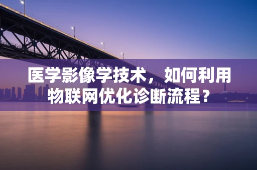 医学影像学技术，如何利用物联网优化诊断流程？