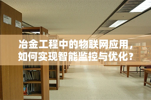 冶金工程中的物联网应用，如何实现智能监控与优化？
