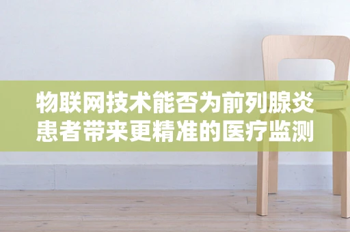 物联网技术能否为前列腺炎患者带来更精准的医疗监测？