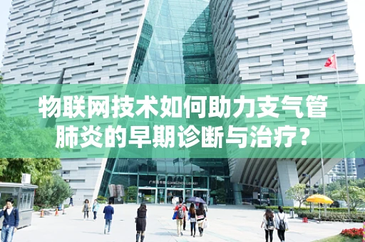 物联网技术如何助力支气管肺炎的早期诊断与治疗？