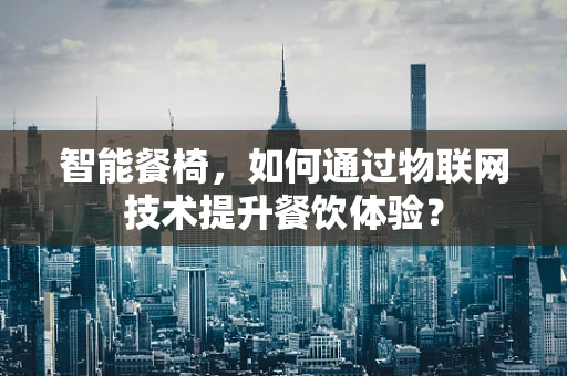 智能餐椅，如何通过物联网技术提升餐饮体验？