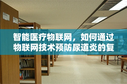 智能医疗物联网，如何通过物联网技术预防尿道炎的复发？